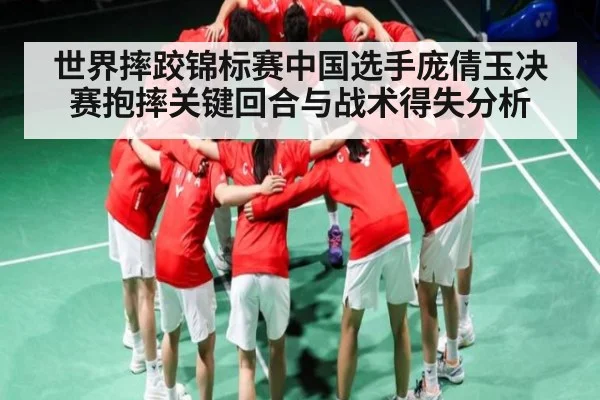 世界摔跤锦标赛中国选手庞倩玉决赛抱摔关键回合与战术得失分析