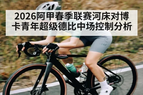 2026阿甲春季联赛河床对博卡青年超级德比中场控制分析