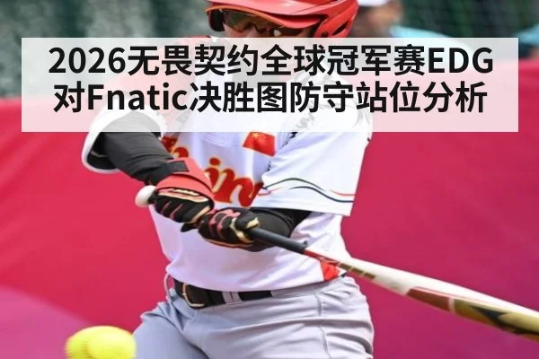 2026无畏契约全球冠军赛EDG对Fnatic决胜图防守站位分析